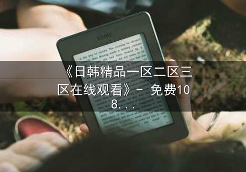 《日韩精品一区二区三区在线观看》- 免费1080P超清 - 完整无删第3集
