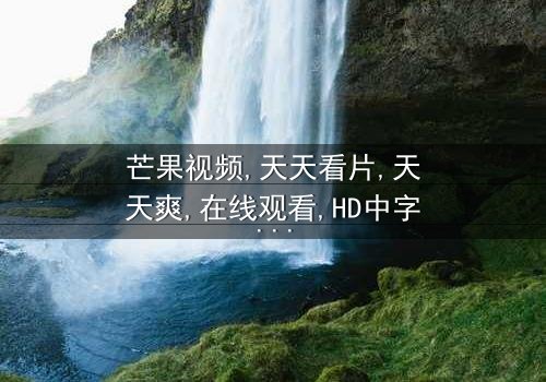 《芒果视频天天看片天天爽》- 免费1080P超清 - 完整无删第8集