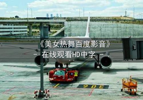 《美女热舞百度影音》- 在线观看HD中字 - 揭开隐藏的欲望与背叛