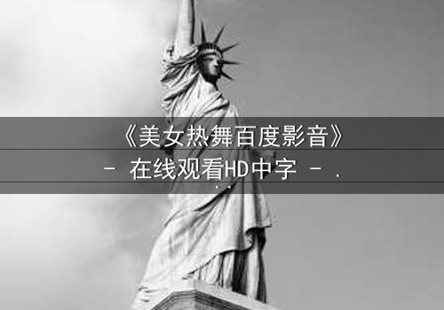 《美女热舞百度影音》- 在线观看HD中字 - 激情与背叛的致命诱惑