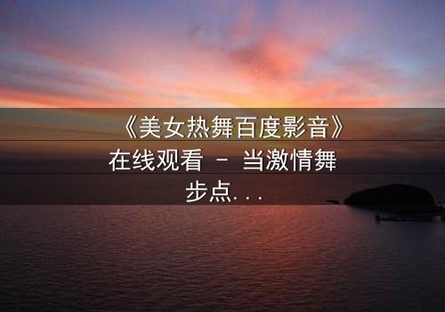 《美女热舞百度影音》在线观看 - 当激情舞步点燃致命阴谋