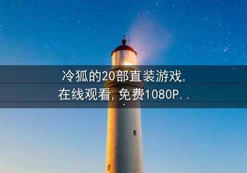 《冷狐的20部直装游戏》- 在线观看 - 免费1080P超清