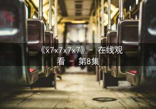 《x7x7x7x7》- 在线观看 - 第8集